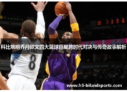 科比姚明乔丹欧文四大篮球巨星跨时代对决与传奇故事解析