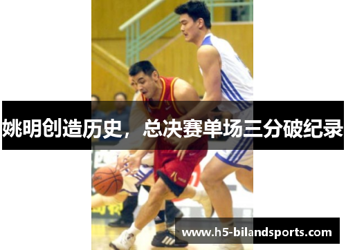 姚明创造历史，总决赛单场三分破纪录