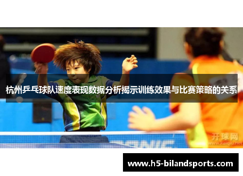 杭州乒乓球队速度表现数据分析揭示训练效果与比赛策略的关系