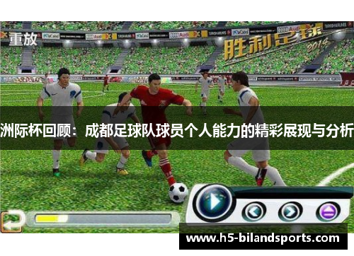 洲际杯回顾：成都足球队球员个人能力的精彩展现与分析