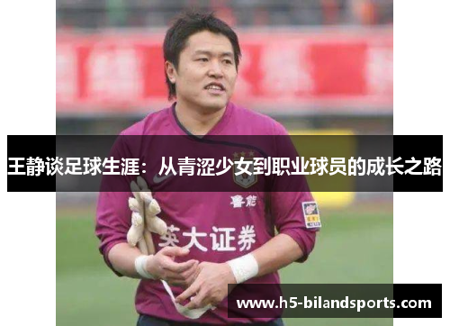 王静谈足球生涯:从青涩少女到职业球员的成长之路