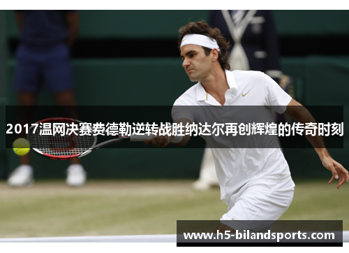 2017温网决赛费德勒逆转战胜纳达尔再创辉煌的传奇时刻