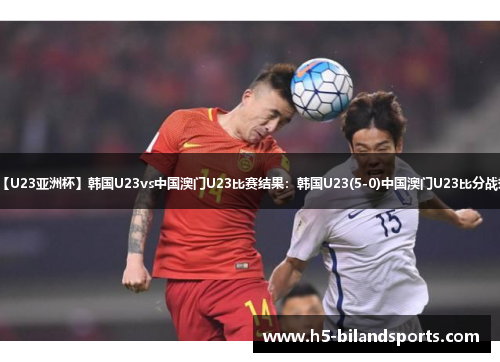 【U23亚洲杯】韩国U23vs中国澳门U23比赛结果：韩国U23(5-0)中国澳门U23比分战报
